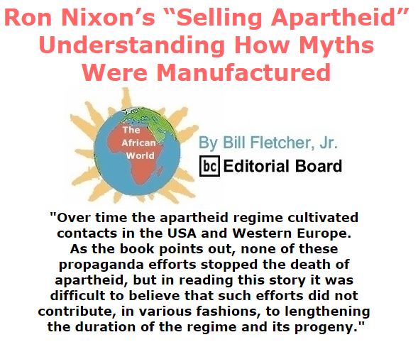 BlackCommentator.com September 08, 2016 - Issue 665: Ron Nixon’s “Selling Apartheid”:  Understanding how myths were manufactured - The African World By Bill Fletcher, Jr., BC Editorial Board