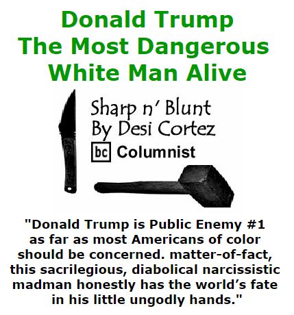 BlackCommentator.com September 08, 2016 - Issue 665: Donald Trump: The Most Dangerous White Man Alive - Sharp n' Blunt By Desi Cortez, BC Columnist