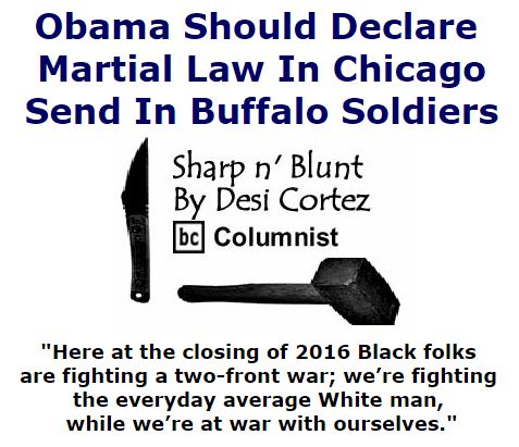 BlackCommentator.com September 29, 2016 - Issue 668: Obama Should Declare Martial Law In Chicago - Send In Buffalo Soldiers - Sharp n' Blunt By Desi Cortez, BC Columnist