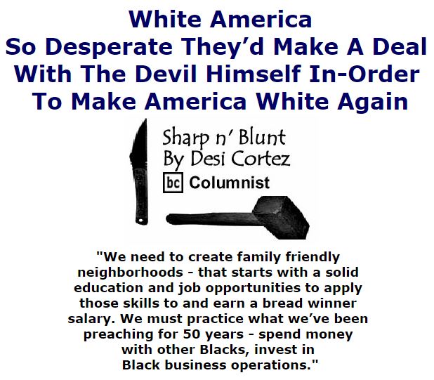 BlackCommentator.com October 13, 2016 - Issue 670: White America; So Desperate They’d Make A Deal With The Devil Himself In-Order To Make America White Again - Sharp n' Blunt By Desi Cortez, BC Columnist