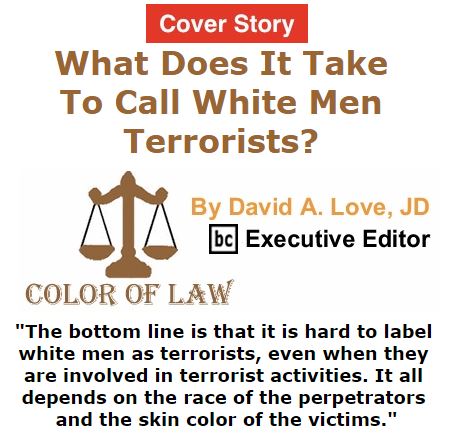 BlackCommentator.com October 20, 2016 - Issue 671 Cover Story: What Does It Take To Call White Men Terrorists? - Color of Law By David A. Love, JD, BC Executive Editor