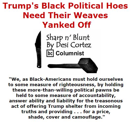BlackCommentator.com October 20, 2016 - Issue 671: Trump's Black Political Hoes Need Their Weaves Yanked Off - Sharp n' Blunt By Desi Cortez, BC Columnist