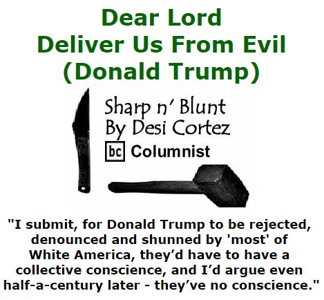 BlackCommentator.com November 03, 2016 - Issue 673: Dear Lord, Deliver Us From Evil (Donald Trump) - Sharp n' Blunt By Desi Cortez, BC Columnist