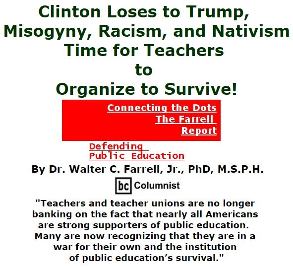 BlackCommentator.com November 11, 2016 - Issue 674: Clinton Loses to Trump, Misogyny, Racism, and Nativism: Time for Teachers to Organize to Survive! - Connecting the Dots - The Farrell Report - Defending Public Education By Dr. Walter C. Farrell, Jr., PhD, M.S.P.H., BC Columnist
