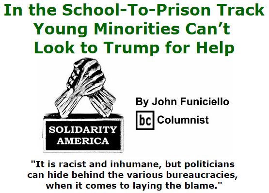 BlackCommentator.com November 17, 2016 - Issue 675: In the School-To-Prison Track, Young Minorities Can’t Look to Trump for Help - Solidarity America By John Funiciello, BC Columnist
