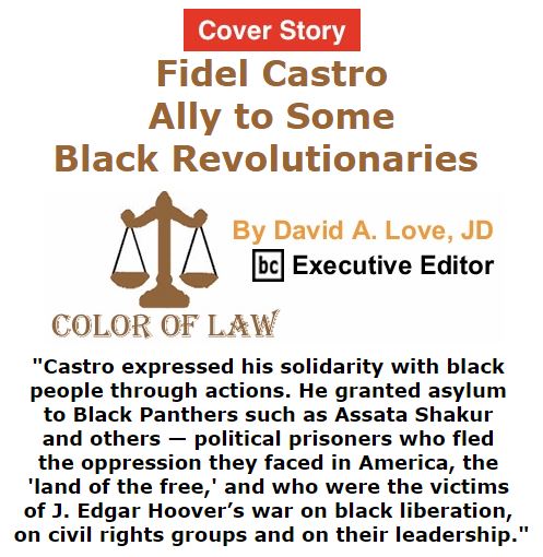 BlackCommentator.com - December 01, 2016 - Issue 677 Cover Story: Fidel Castro Was an Ally to Some Black Revolutionaries - Color of Law By David A. Love, JD, BC Executive Editor