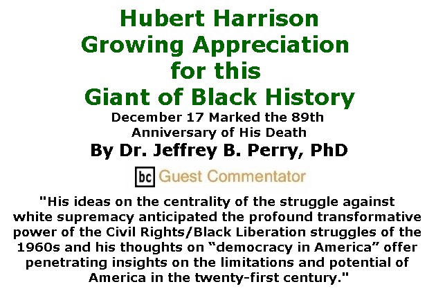 BlackCommentator.com January 05, 2017 - Issue 680: Hubert Harrison - Growing Appreciation for this Giant of Black History - December 17 Marked the 89th Anniversary of His Death By Dr. Jeffrey B. Perry, PhD, BC Guest Commentator