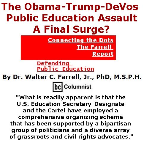 BlackCommentator.com January 05, 2017 - Issue 680: The Obama-Trump-DeVos Public Education Assault: A Final Surge? - Connecting the Dots - The Farrell Report - Defending Public Education By Dr. Walter C. Farrell, Jr., PhD, M.S.P.H., BC Columnist