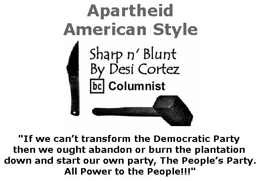 BlackCommentator.com January 12, 2017 - Issue 681: Apartheid, American Style - Sharp n' Blunt By Desi Cortez, BC Columnist