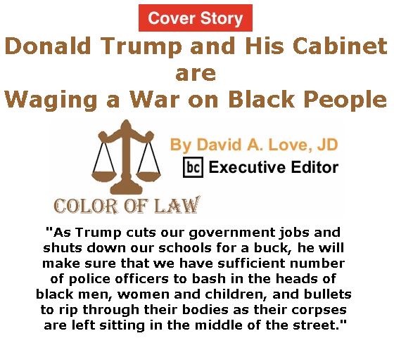 BlackCommentator.com - January 19, 2017 - Issue 682 Cover Story: Donald Trump and His Cabinet are Waging a War on Black People - Color of Law By David A. Love, JD, BC Executive Editor