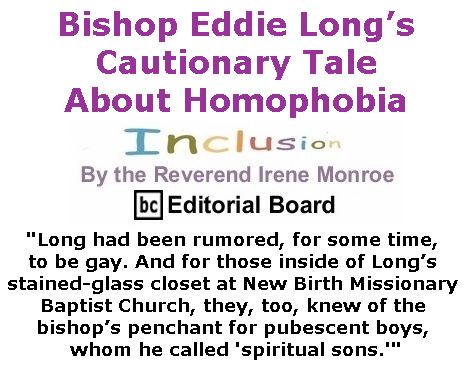 BlackCommentator.com January 19, 2017 - Issue 682: Bishop Eddie Long’s Cautionary Tale About Homophobia - Inclusion By The Reverend Irene Monroe, BC Editorial Board