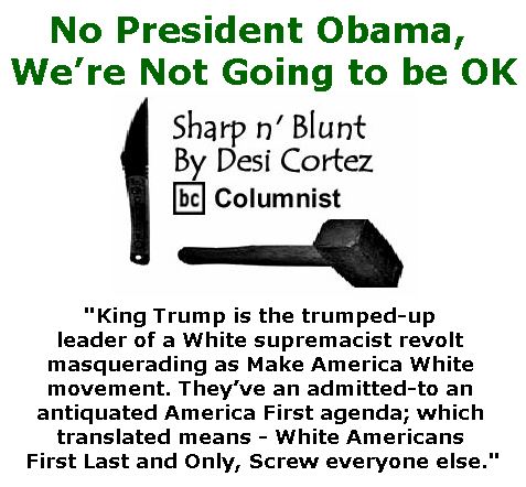 BlackCommentator.com January 26, 2017 - Issue 683: No President Obama, We’re Not Going to be OK - Sharp n' Blunt By Desi Cortez, BC Columnist