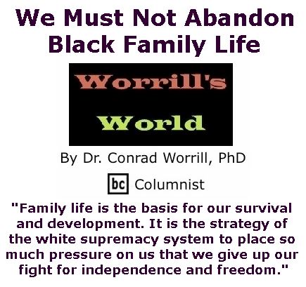 BlackCommentator.com January 26, 2017 - Issue 683: We Must Not Abandon Black Family Life - Worrill's World By Dr. Conrad W. Worrill, PhD, BC Columnist