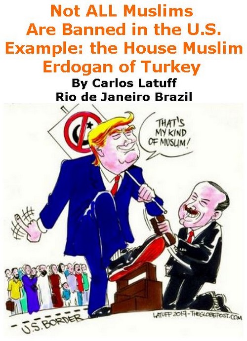 BlackCommentator.com February 09, 2017 - Issue 685: Not ALL Muslims Are Banned in the U.S. - Example: the House Muslim - Erdogan of Turkey - Political Cartoon By Carlos Latuff, Rio de Janeiro Brazil