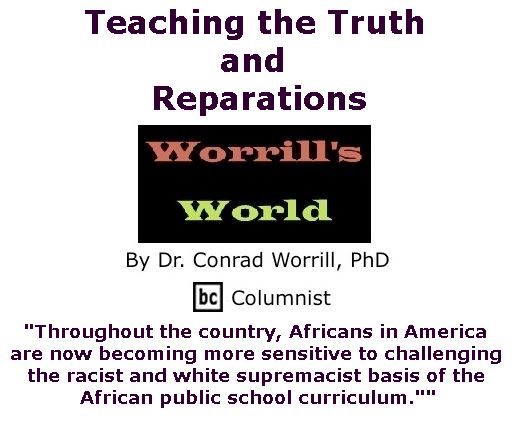 BlackCommentator.com February 16, 2017 - Issue 686: Teaching the Truth and Reparations - Worrill's World By Dr. Conrad W. Worrill, PhD, BC Columnist