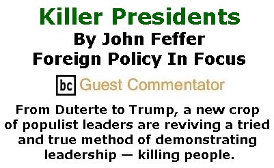BlackCommentator.com February 23, 2017 - Issue 687: Killer Presidents - From Duterte to Trump, a new crop of populist leaders are reviving a tried and true method of demonstrating leadership — killing people. By John Feffer, Foreign Policy In Focus, BC Guest Commentator