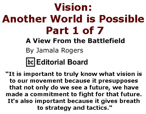 BlackCommentator.com February 23, 2017 - Issue 687: Vision: Another World is Possible - Part 1 of 7 - View from the Battlefield By Jamala Rogers, BC Editorial Board