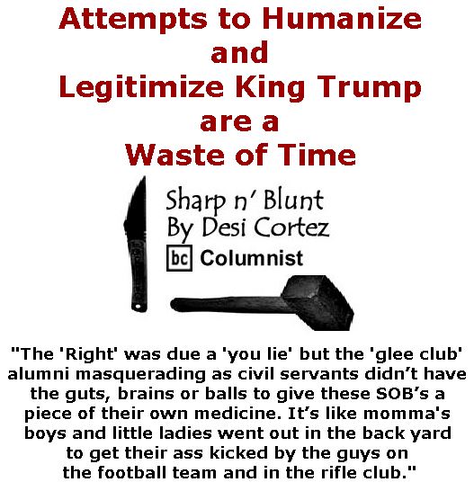 BlackCommentator.com March 02, 2017 - Issue 688: Attempts to Humanize and Legitimize King Trump are a Waste of Time - Sharp n' Blunt By Desi Cortez, BC Columnist