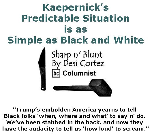 BlackCommentator.com March 30, 2017 - Issue 692: Kaepernick’s Predictable Situation is as Simple as Black and White  - Sharp n' Blunt By Desi Cortez, BC Columnist