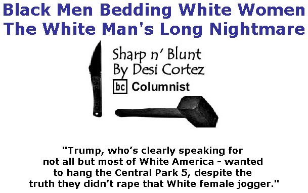 BlackCommentator.com April 06, 2017 - Issue 693: Black Men Bedding White Women - The White Man's Long Nightmare - Sharp n' Blunt By Desi Cortez, BC Columnist