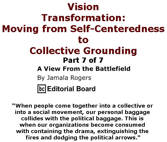 BlackCommentator.com April 06, 2017 - Issue 693: Vision - Transformation: Moving from Self-Centeredness to Collective Grounding Part 7 of 7 - View from the Battlefield By Jamala Rogers, BC Editorial Board
