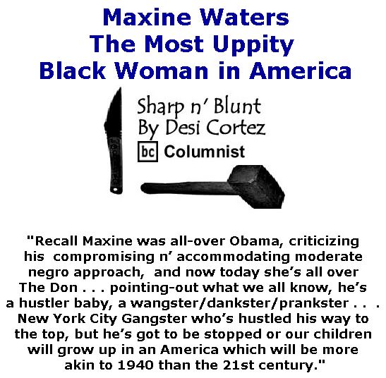BlackCommentator.com April 20, 2017 - Issue 695: Maxine Waters - The Most Uppity Black Woman in America - Sharp n' Blunt By Desi Cortez, BC Columnist