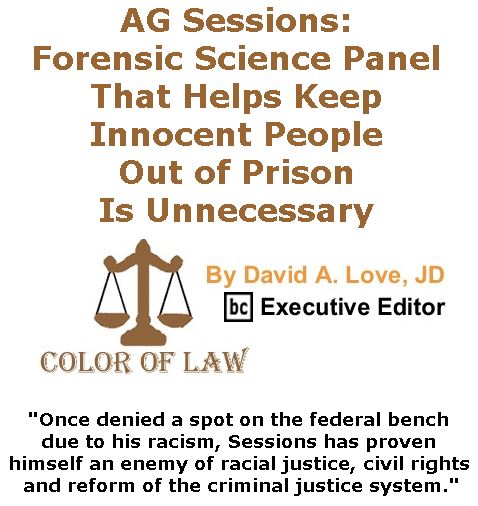 BlackCommentator.com April 27, 2017 - Issue 696: AG Sessions: Forensic Science Panel That Helps Keep Innocent People Out of Prison Is Unnecessary - Color of Law By David A. Love, JD, BC Executive Editor