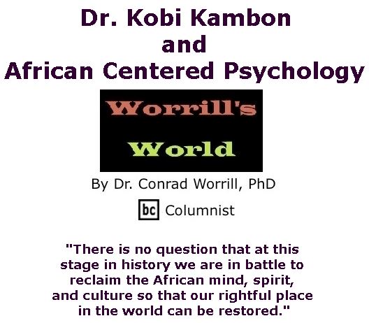 BlackCommentator.com April 27, 2017 - Issue 696: Dr. Kobi Kambon and African Centered Psychology - Worrill's World By Dr. Conrad W. Worrill, PhD, BC Columnist