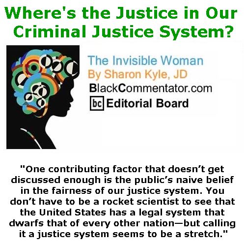 BlackCommentator.com May 04, 2017 - Issue 697: Where's the Justice in Our Criminal Justice System? - The Invisible Woman - By Sharon Kyle, JD, BC Editorial Board