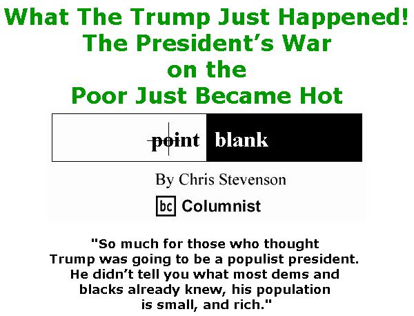 BlackCommentator.com May 11, 2017 - Issue 698: What The Trump Just Happened! The President’s War on the Poor Just Became Hot - Point Blank By Chris Stevenson, BC Columnist