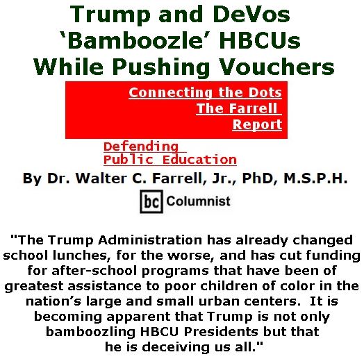 BlackCommentator.com May 11, 2017 - Issue 698: Trump and DeVos ‘Bamboozle’ HBCUs While Pushing Vouchers - Connecting the Dots - The Farrell Report - Defending Public Education By Dr. Walter C. Farrell, Jr., PhD, M.S.P.H., BC Columnist