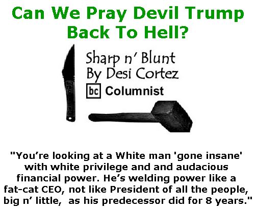 BlackCommentator.com May 18, 2017 - Issue 699: Trump: Can We Pray Devil Trump Back To Hell? - Sharp n' Blunt By Desi Cortez, BC Columnist