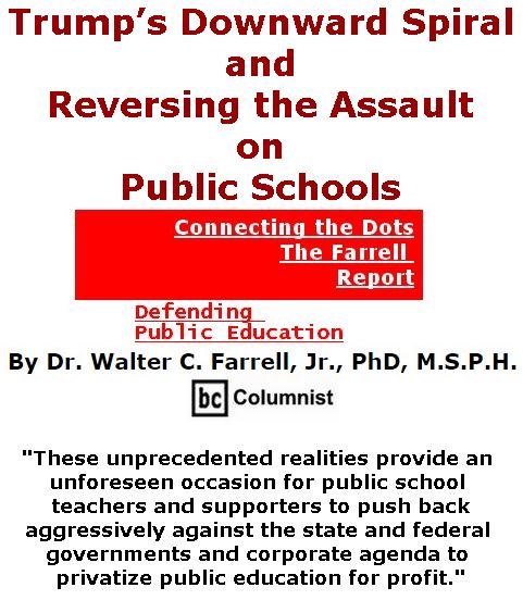 BlackCommentator.com May 18, 2017 - Issue 699: Trump’s Downward Spiral and Reversing the Assault on Public Schools - Connecting the Dots - The Farrell Report - Defending Public Education By Dr. Walter C. Farrell, Jr., PhD, M.S.P.H., BC Columnist
