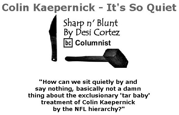 BlackCommentator.com May 25, 2017 - Issue 700: Colin Kaepernick - It's So Quiet - Sharp n' Blunt By Desi Cortez, BC Columnist