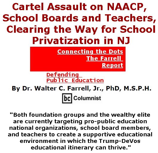 BlackCommentator.com June 01, 2017 - Issue 701: Cartel Assault on NAACP, School Boards and Teachers, Clearing the Way for School Privatization in NJ - Connecting the Dots - The Farrell Report - Defending Public Education By Dr. Walter C. Farrell, Jr., PhD, M.S.P.H., BC Columnist