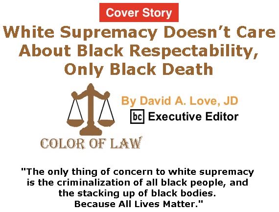 BlackCommentator.com - June 22, 2017 - Issue 704 Cover Story: White Supremacy Doesn’t Care About Black Respectability, Only Black Death - Color of Law By David A. Love, JD, BC Executive Editor