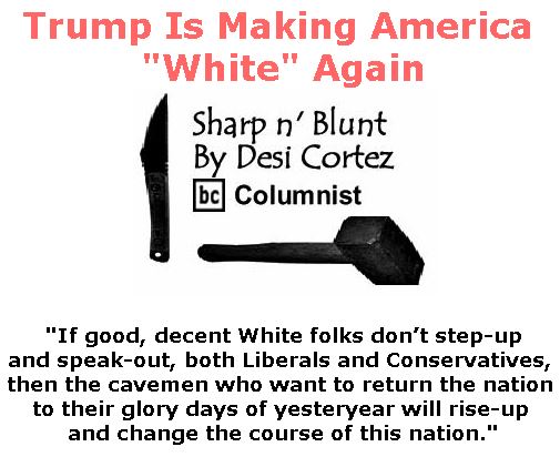 BlackCommentator.com June 29, 2017 - Issue 705: Trump Is Making America "White" Again - Sharp n' Blunt By Desi Cortez, BC Columnist