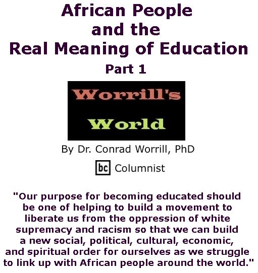 BlackCommentator.com June 29, 2017 - Issue 705: African People and the Real Meaning of Education, Part 1 - Worrill's World By Dr. Conrad W. Worrill, PhD, BC Columnist