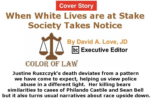 BlackCommentator.com - July 20, 2017 - Issue 708 Cover Story: When White Lives are at Stake Society Takes Notice - Color of Law By David A. Love, JD, BC Executive Editor