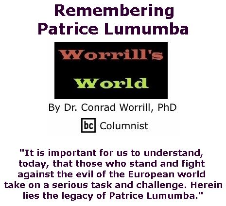 BlackCommentator.com July 20, 2017 - Issue 708: Remembering Patrice Lumumba - Worrill's World By Dr. Conrad W. Worrill, PhD, BC Columnist