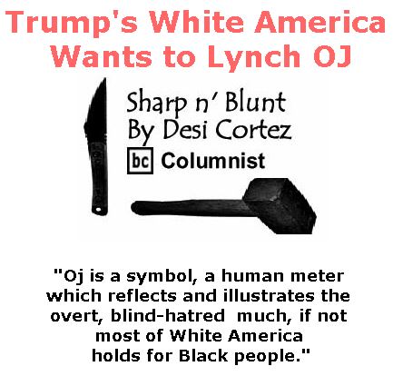 BlackCommentator.com July 27, 2017 - Issue 709: Trump's White America Wants to Lynch OJ - Sharp n' Blunt By Desi Cortez, BC Columnist