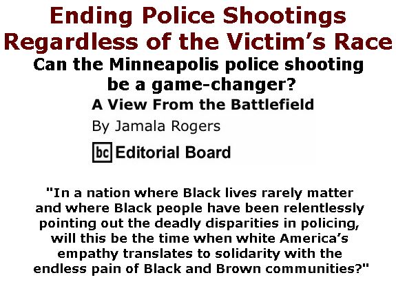 BlackCommentator.com July 27, 2017 - Issue 709: Ending Police Shootings Regardless of the Victim’s Race - View from the Battlefield By Jamala Rogers, BC Editorial Board