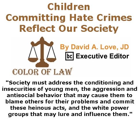 BlackCommentator.com September 21, 2017 - Issue 712: Children Committing Hate Crimes Reflect Our Society - Color of Law By David A. Love, JD, BC Executive Editor