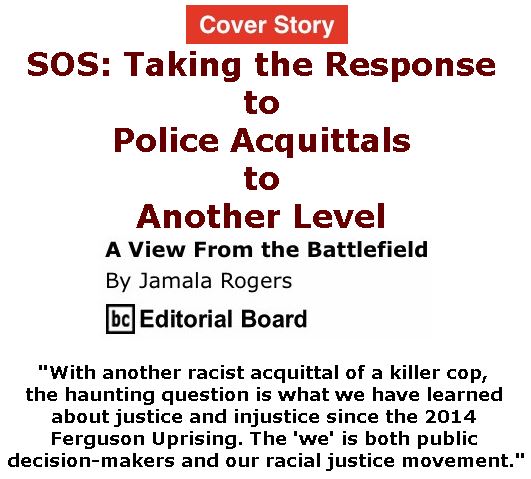 BlackCommentator.com - September 21, 2017 - Issue 712 Cover Story: SOS: Taking the Response to Police Acquittals to Another Level - View from the Battlefield By Jamala Rogers, BC Editorial Board