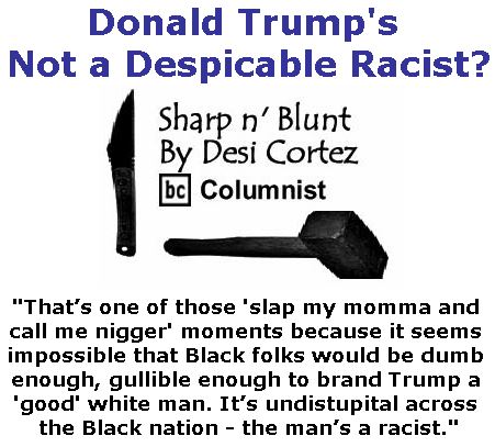 BlackCommentator.com September 21, 2017 - Issue 712: Donald Trump's Not a Despicable Racist? - Sharp n' Blunt By Desi Cortez, BC Columnist