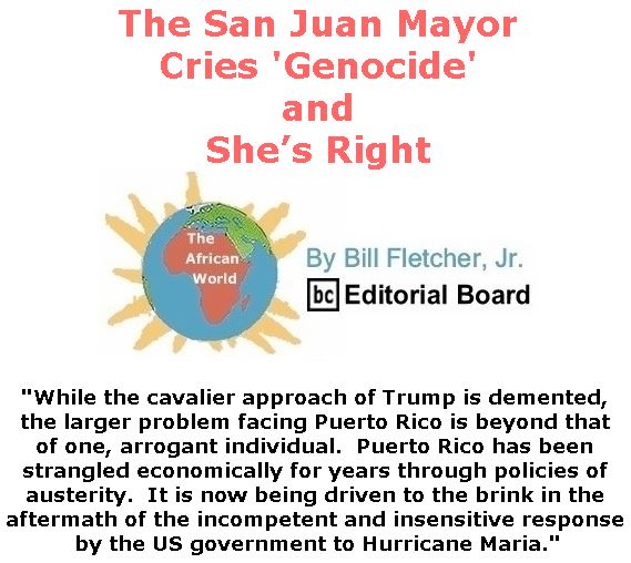 BlackCommentator.com October 12, 2017 - Issue 715: The San Juan Mayor Cries ‘Genocide’; and She’s Right - The African World By Bill Fletcher, Jr., BC Editorial Board