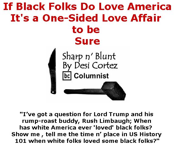BlackCommentator.com October 12, 2017 - Issue 715: If Black Folks Do Love America, It's a One-Sided Love Affair to be Sure - Sharp n' Blunt By Desi Cortez, BC Columnist