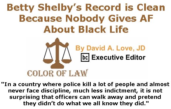 BlackCommentator.com November 02, 2017 - Issue 716: Betty Shelby’s Record is Clean Because Nobody Gives AF About Black Life - Color of Law By David A. Love, JD, BC Executive Editor
