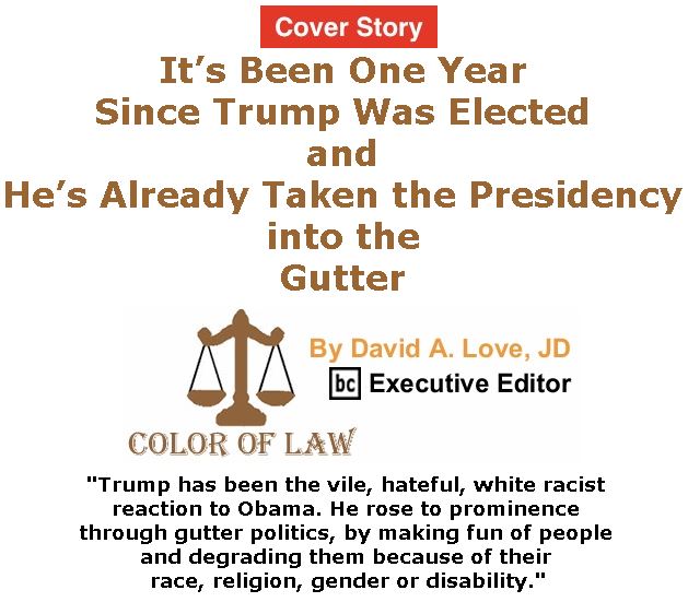 BlackCommentator.com - November 16, 2017 - Issue 718 Cover Story: It’s Been One Year Since Trump Was Elected and He’s Already Taken the Presidency into the Gutter - Color of Law By David A. Love, JD, BC Executive Editor