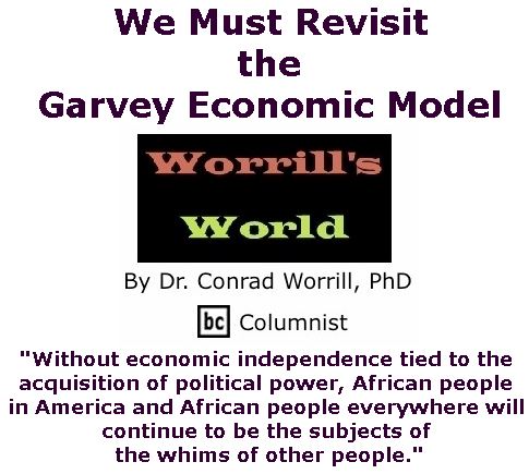 BlackCommentator.com November 30, 2017 - Issue 720: We Must Revisit the Garvey Economic Model - Worrill's World By Dr. Conrad W. Worrill, PhD, BC Columnist